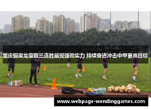 重庆铜梁龙豪取三连胜展现强劲实力 持续奋进冲击中甲更高目标