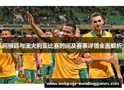 阿根廷与澳大利亚比赛时间及赛事详情全面解析