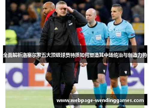 全面解析洛塞尔索五大顶级球员特质如何塑造其中场统治与创造力势