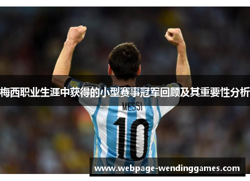 梅西职业生涯中获得的小型赛事冠军回顾及其重要性分析
