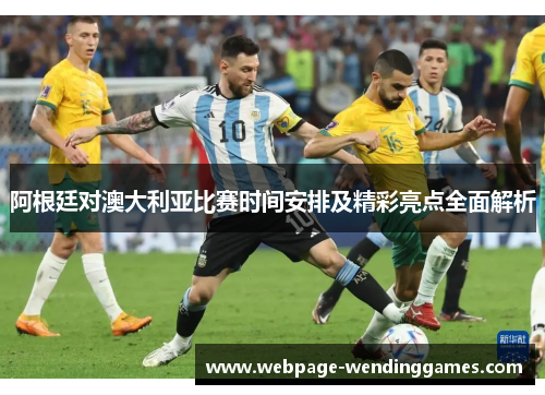 阿根廷对澳大利亚比赛时间安排及精彩亮点全面解析