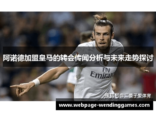 阿诺德加盟皇马的转会传闻分析与未来走势探讨