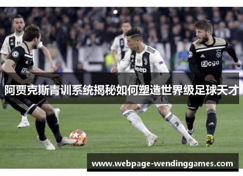 阿贾克斯青训系统揭秘如何塑造世界级足球天才