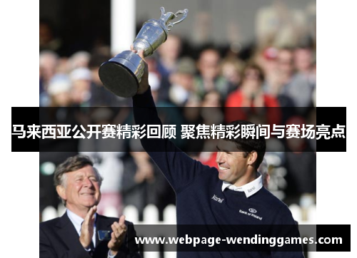 马来西亚公开赛精彩回顾 聚焦精彩瞬间与赛场亮点