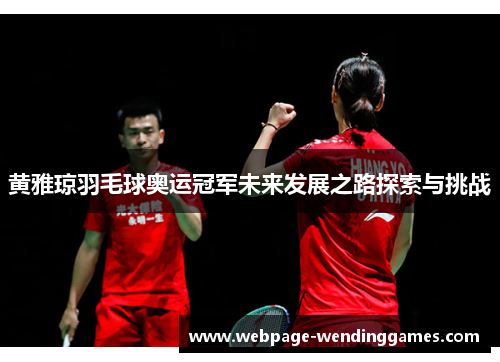 黄雅琼羽毛球奥运冠军未来发展之路探索与挑战