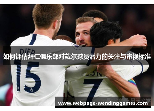 如何评估拜仁俱乐部对戴尔球员潜力的关注与审视标准