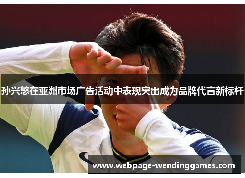 孙兴慜在亚洲市场广告活动中表现突出成为品牌代言新标杆
