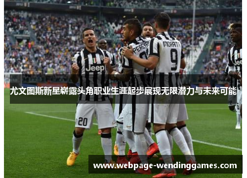 尤文图斯新星崭露头角职业生涯起步展现无限潜力与未来可能