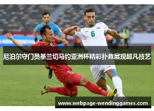 尼泊尔守门员基兰切马约亚洲杯精彩扑救展现超凡技艺