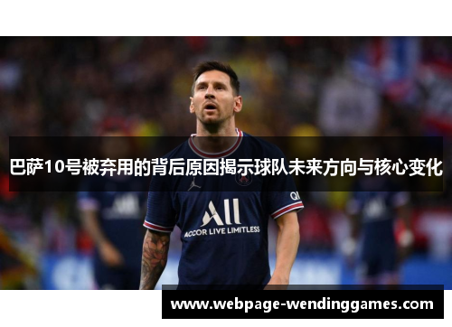 巴萨10号被弃用的背后原因揭示球队未来方向与核心变化