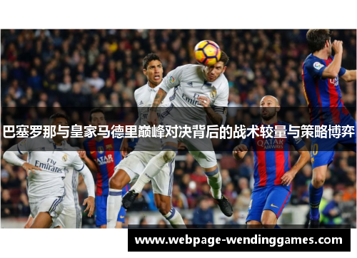 巴塞罗那与皇家马德里巅峰对决背后的战术较量与策略博弈