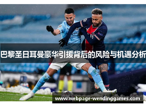 巴黎圣日耳曼豪华引援背后的风险与机遇分析