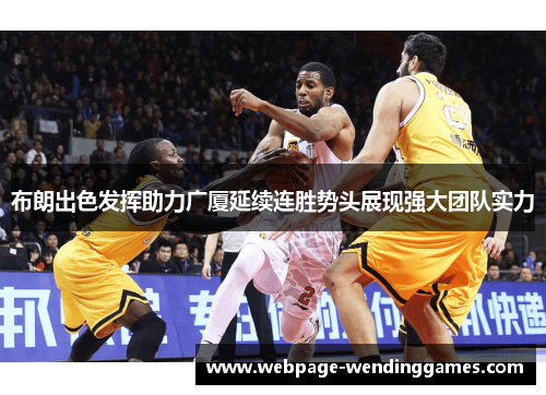 布朗出色发挥助力广厦延续连胜势头展现强大团队实力