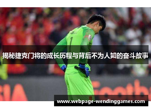揭秘捷克门将的成长历程与背后不为人知的奋斗故事