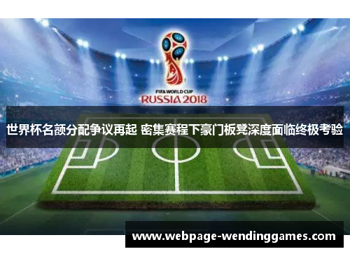 世界杯名额分配争议再起 密集赛程下豪门板凳深度面临终极考验
