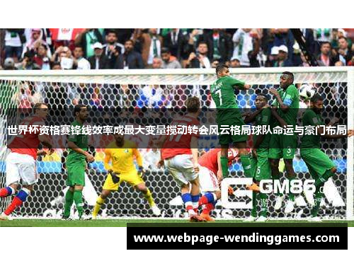 世界杯资格赛锋线效率成最大变量搅动转会风云格局球队命运与豪门布局