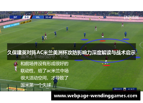 久保建英对阵AC米兰美洲杯攻防影响力深度解读与战术启示
