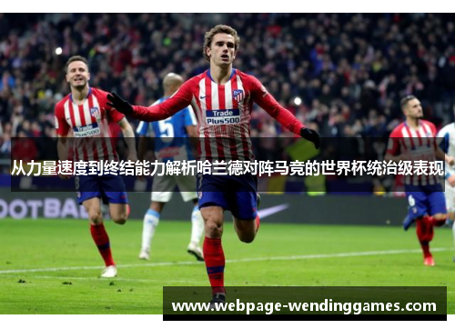 从力量速度到终结能力解析哈兰德对阵马竞的世界杯统治级表现