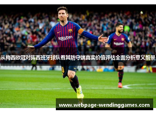 从梅西欧冠对阵西班牙球队看其防守端真实价值评估全面分析意义前景