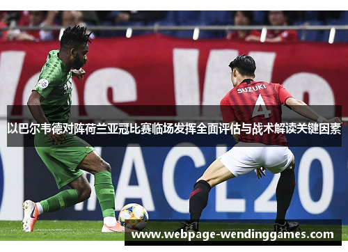 以巴尔韦德对阵荷兰亚冠比赛临场发挥全面评估与战术解读关键因素