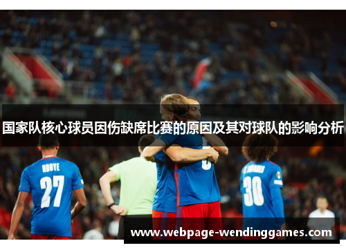 国家队核心球员因伤缺席比赛的原因及其对球队的影响分析