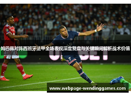 姆巴佩对阵西班牙法甲全场表现深度复盘与关键瞬间解析战术价值