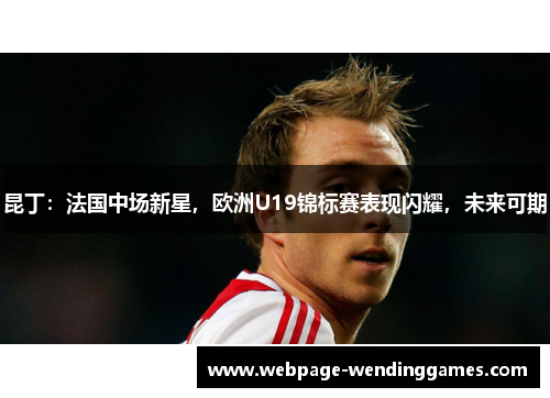 昆丁：法国中场新星，欧洲U19锦标赛表现闪耀，未来可期