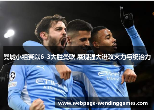 曼城小组赛以6-3大胜曼联 展现强大进攻火力与统治力