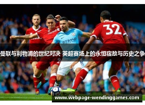 曼联与利物浦的世纪对决 英超赛场上的永恒宿敌与历史之争