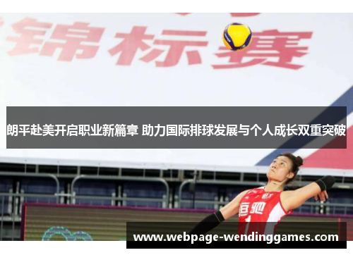 朗平赴美开启职业新篇章 助力国际排球发展与个人成长双重突破