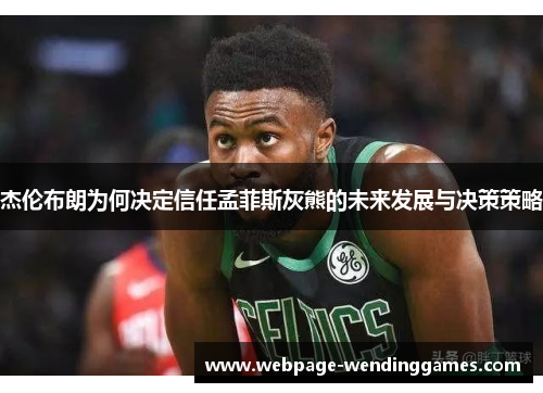 杰伦布朗为何决定信任孟菲斯灰熊的未来发展与决策策略