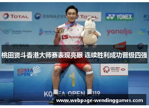 桃田贤斗香港大师赛表现亮眼 连续胜利成功晋级四强 桃田贤斗香港大师赛表现亮眼 连续胜利成功晋级四强