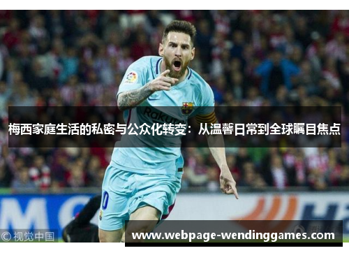 梅西家庭生活的私密与公众化转变：从温馨日常到全球瞩目焦点