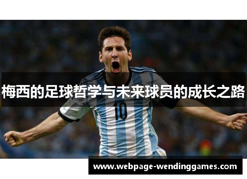 梅西的足球哲学与未来球员的成长之路 梅西的足球哲学与未来球员的成长之路