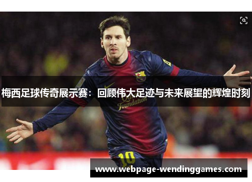 梅西足球传奇展示赛:回顾伟大足迹与未来展望的辉煌时刻 梅西足球传奇展示赛:回顾伟大足迹与未来展望的辉煌时刻