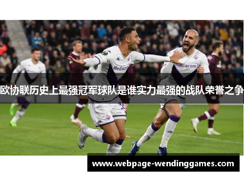 欧协联历史上最强冠军球队是谁实力最强的战队荣誉之争