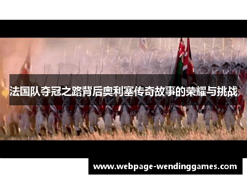 法国队夺冠之路背后奥利塞传奇故事的荣耀与挑战