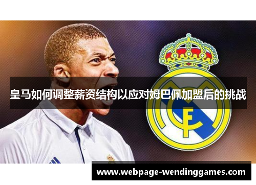 皇马如何调整薪资结构以应对姆巴佩加盟后的挑战