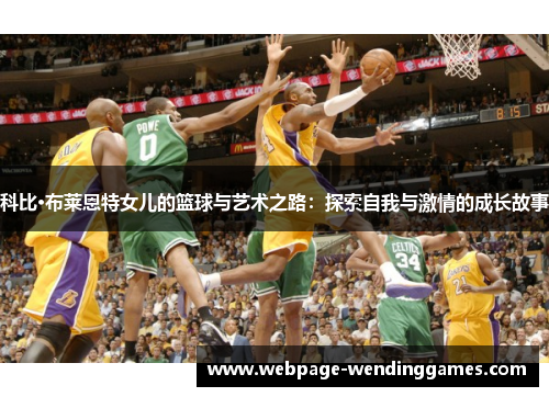 科比·布莱恩特女儿的篮球与艺术之路：探索自我与激情的成长故事