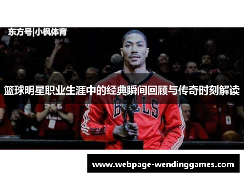 篮球明星职业生涯中的经典瞬间回顾与传奇时刻解读 篮球明星职业生涯中的经典瞬间回顾与传奇时刻解读