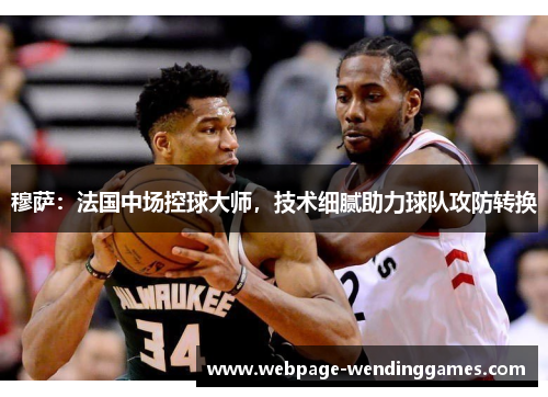 穆萨：法国中场控球大师，技术细腻助力球队攻防转换