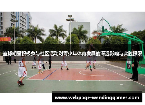 篮球明星积极参与社区活动对青少年体育发展的深远影响与实践探索