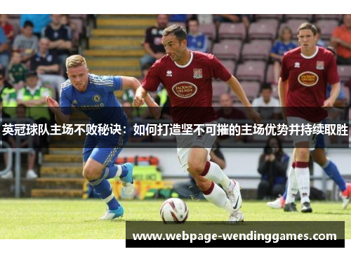 英冠球队主场不败秘诀：如何打造坚不可摧的主场优势并持续取胜
