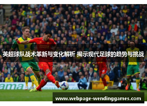 英超球队战术革新与变化解析 揭示现代足球的趋势与挑战