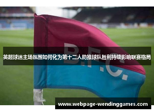 英超球迷主场氛围如何化为第十二人助推球队胜利持续影响联赛格局