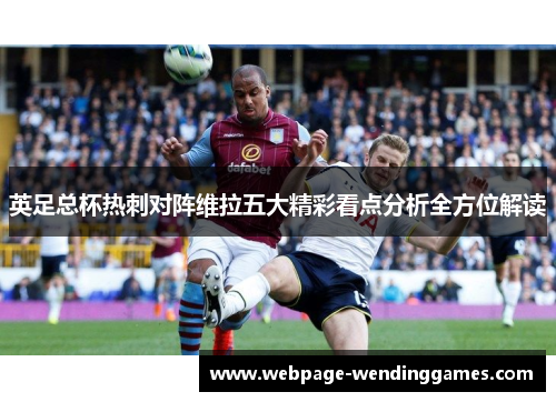 英足总杯热刺对阵维拉五大精彩看点分析全方位解读