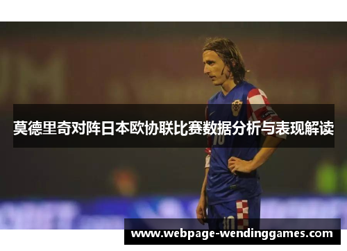 莫德里奇对阵日本欧协联比赛数据分析与表现解读