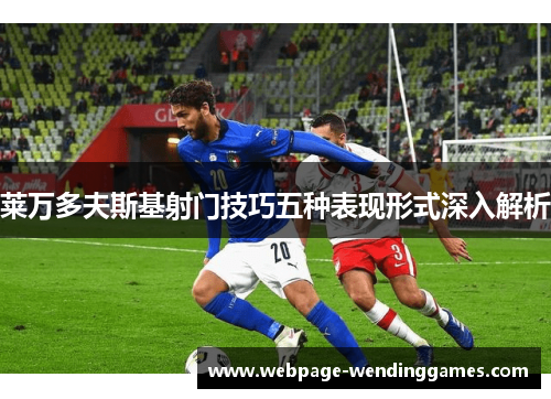 莱万多夫斯基射门技巧五种表现形式深入解析