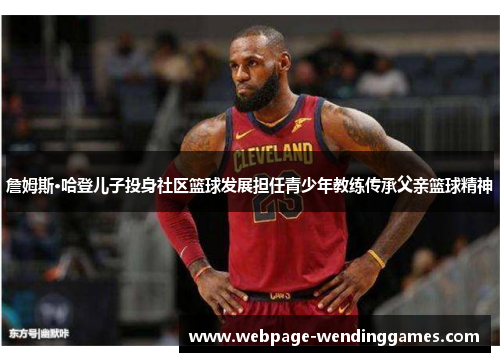 詹姆斯·哈登儿子投身社区篮球发展担任青少年教练传承父亲篮球精神