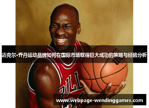 迈克尔·乔丹运动品牌如何在国际市场取得巨大成功的策略与经验分析